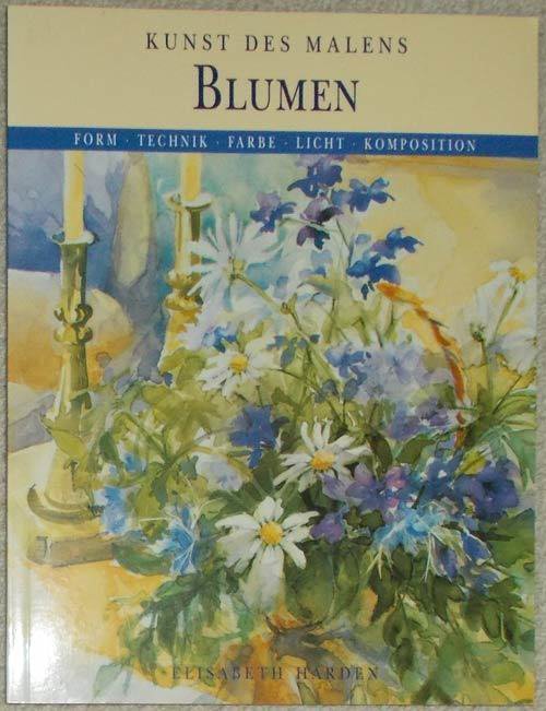 Elisabeth Harden: Kunst des Malens - Blumen. Form, Technik, Farbe, Licht, Komposition